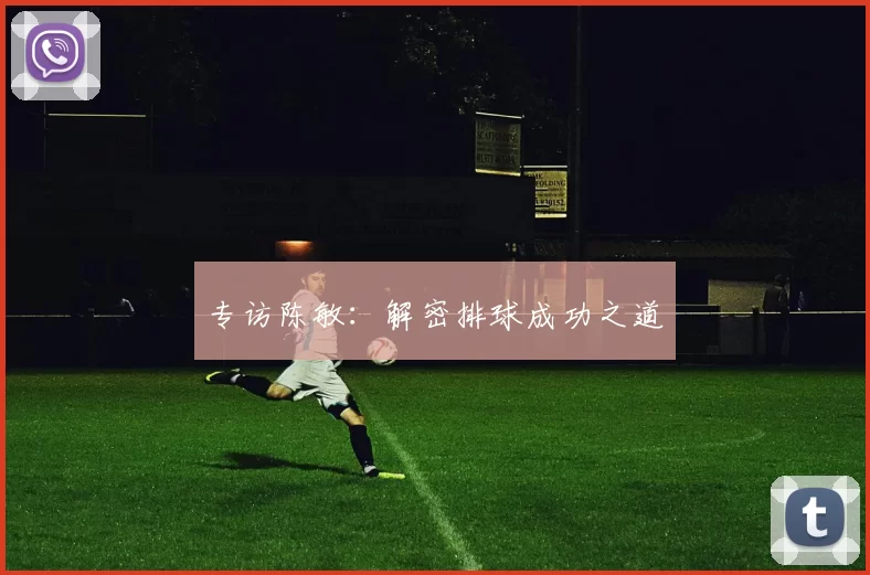 专访陈敏：解密排球成功之道