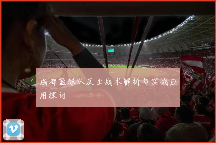 成都篮球队反击战术解析与实战应用探讨