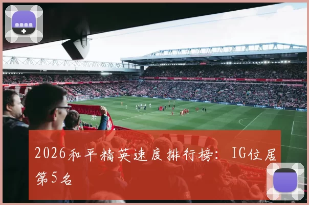2026和平精英速度排行榜：IG位居第5名