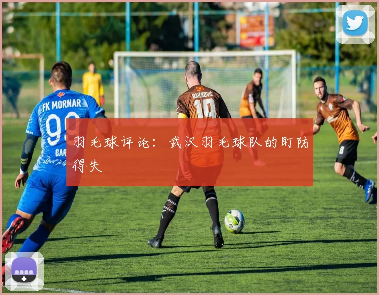 羽毛球评论：武汉羽毛球队的盯防得失