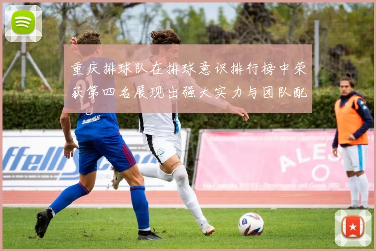 重庆排球队在排球意识排行榜中荣获第四名展现出强大实力与团队配合